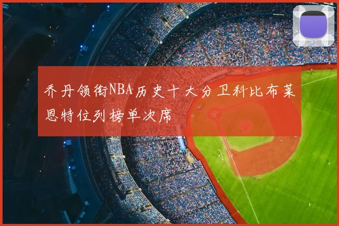 乔丹领衔NBA历史十大分卫科比布莱恩特位列榜单次席