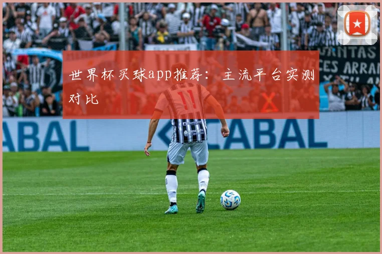 世界杯买球app推荐:主流平台实测对比