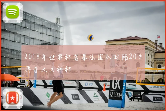2018年世界杯落幕法国队时隔20年再夺大力神杯