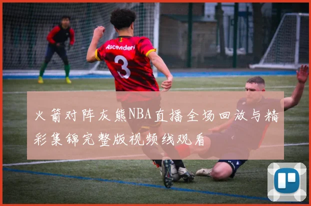 火箭对阵灰熊NBA直播全场回放与精彩集锦完整版视频线观看
