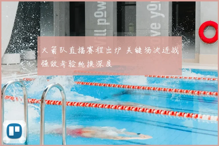 火箭队直播赛程出炉 关键场次连战强敌考验轮换深度