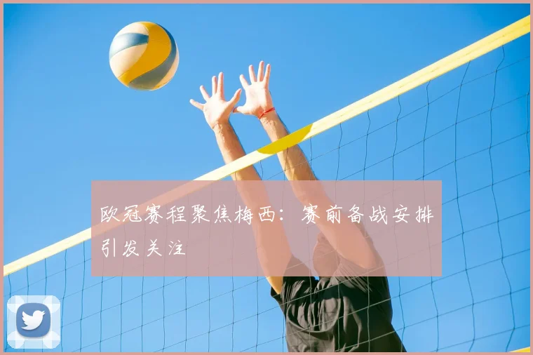 欧冠赛程聚焦梅西：赛前备战安排引发关注