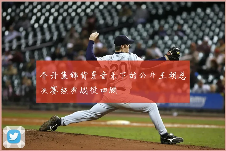 乔丹集锦背景音乐下的公牛王朝总决赛经典战役回顾