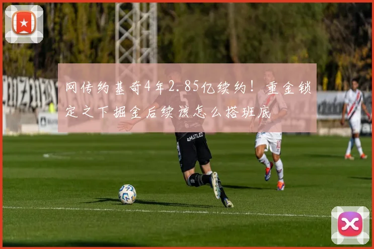 网传约基奇4年2.85亿续约！重金锁定之下掘金后续该怎么搭班底