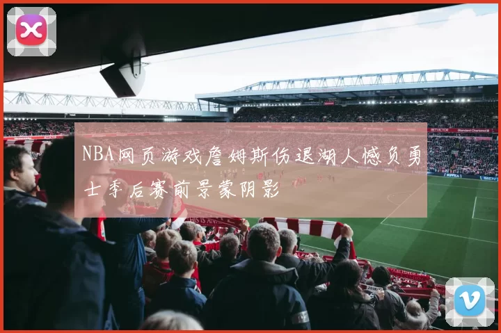NBA网页游戏詹姆斯伤退湖人憾负勇士季后赛前景蒙阴影