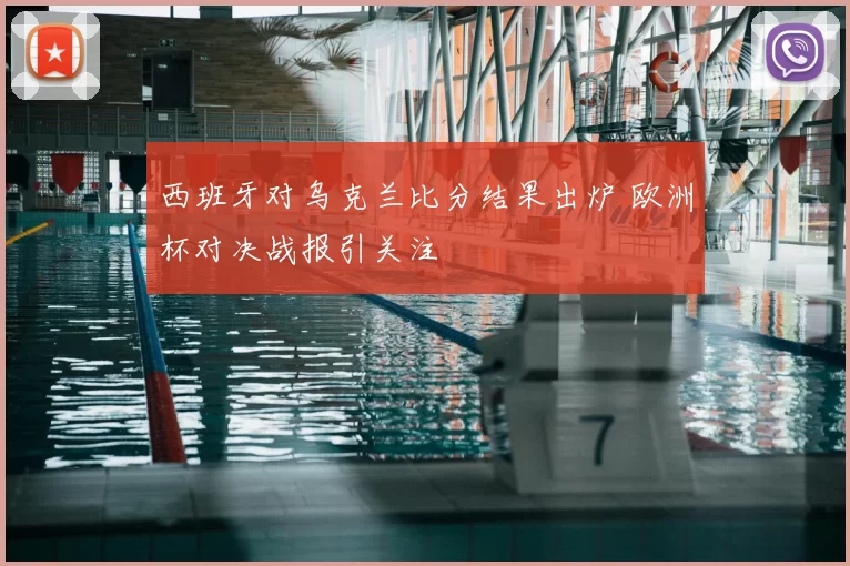 西班牙对乌克兰比分结果出炉 欧洲杯对决战报引关注