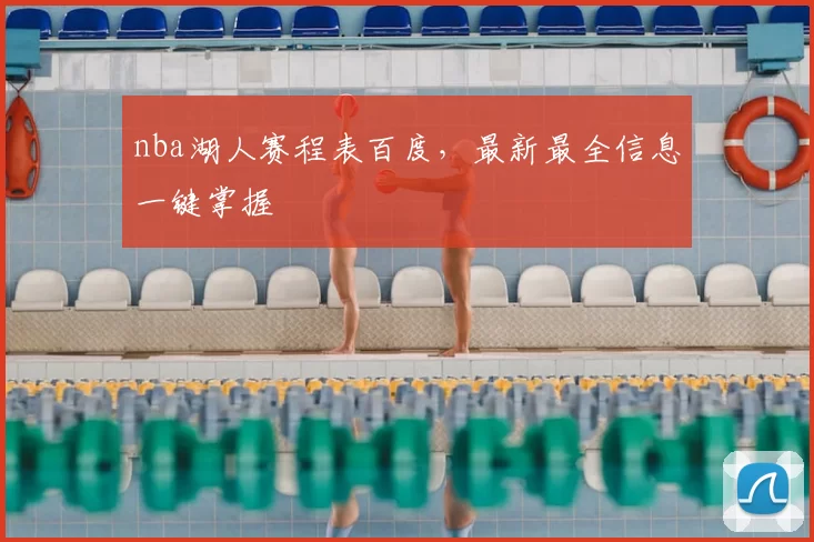 nba湖人赛程表百度，最新最全信息一键掌握