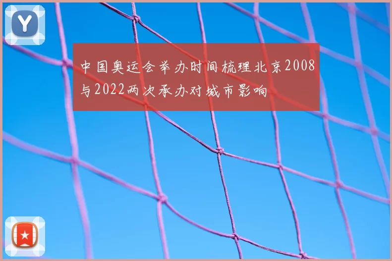 中国奥运会举办时间梳理北京2008与2022两次承办对城市影响
