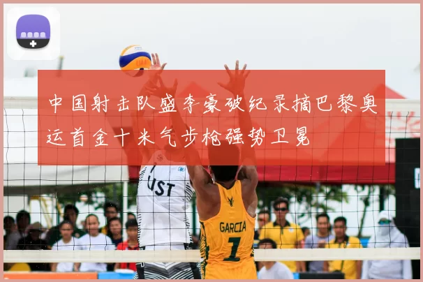 中国射击队盛李豪破纪录摘巴黎奥运首金十米气步枪强势卫冕