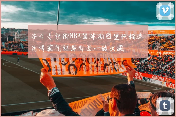 字母哥领衔NBA篮球潮图壁纸精选 高清霸气锁屏背景一键收藏