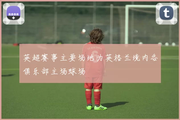 英超赛事主要场地为英格兰境内各俱乐部主场球场