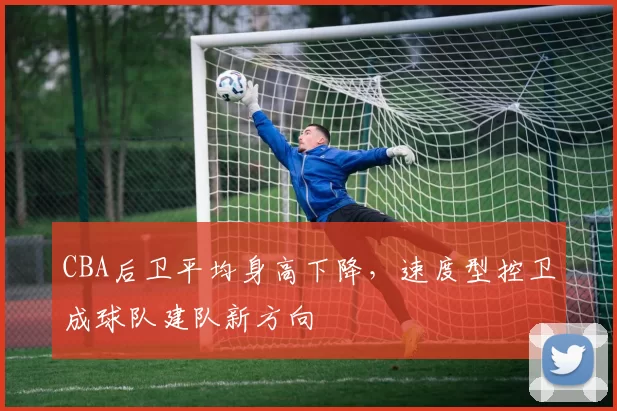 CBA后卫平均身高下降，速度型控卫成球队建队新方向