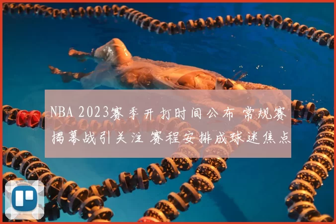 NBA 2023赛季开打时间公布 常规赛揭幕战引关注 赛程安排成球迷焦点