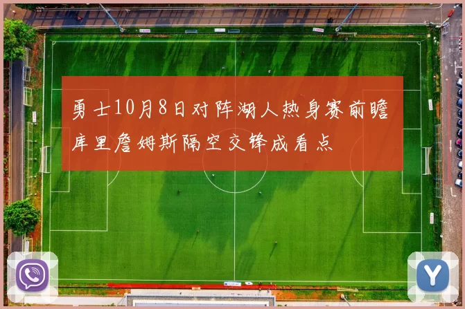 勇士10月8日对阵湖人热身赛前瞻 库里詹姆斯隔空交锋成看点