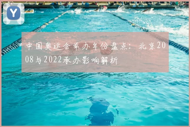 中国奥运会举办年份盘点:北京2008与2022承办影响解析