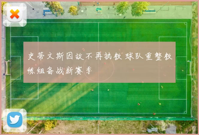 史蒂文斯因故不再执教 球队重整教练组备战新赛季