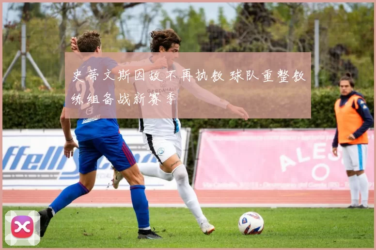 史蒂文斯因故不再执教 球队重整教练组备战新赛季