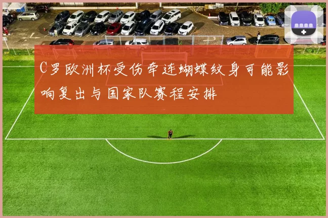 C罗欧洲杯受伤牵连蝴蝶纹身可能影响复出与国家队赛程安排