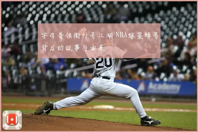 字母哥领衔外号江湖 NBA球星绰号背后的故事与由来