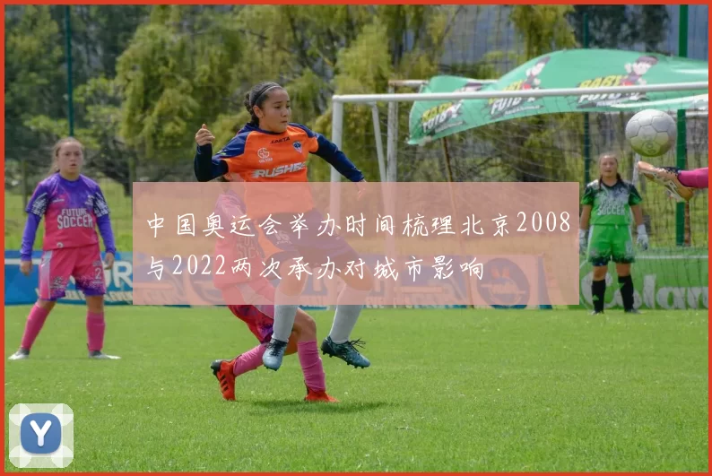 中国奥运会举办时间梳理北京2008与2022两次承办对城市影响