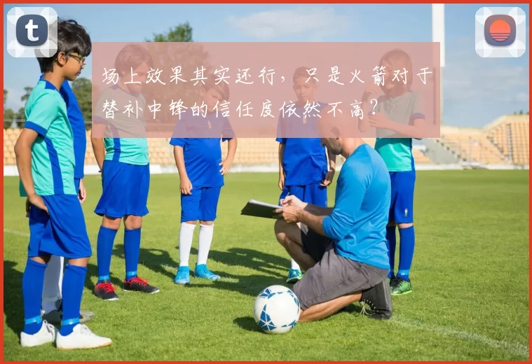 场上效果其实还行，只是火箭对于替补中锋的信任度依然不高？