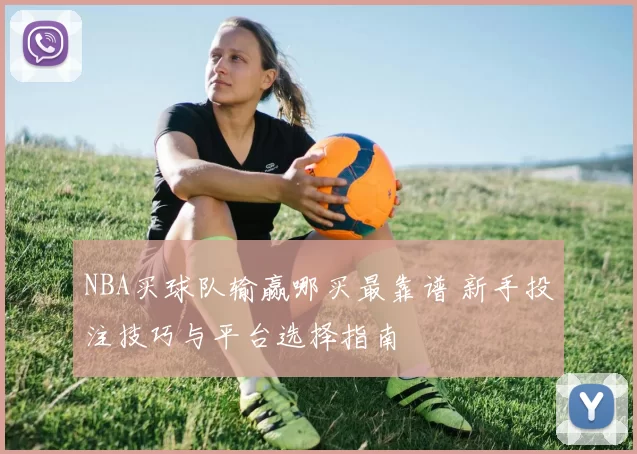 NBA买球队输赢哪买最靠谱 新手投注技巧与平台选择指南