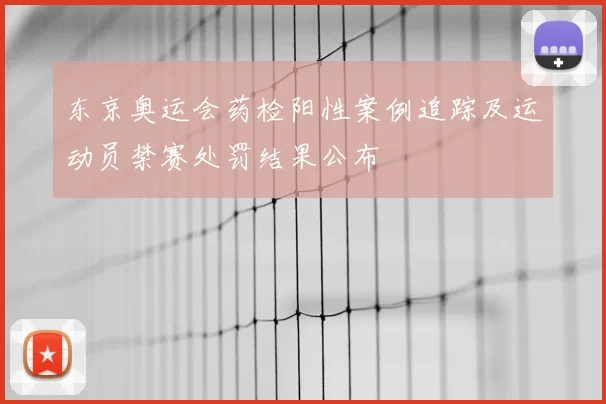 东京奥运会药检阳性案例追踪及运动员禁赛处罚结果公布