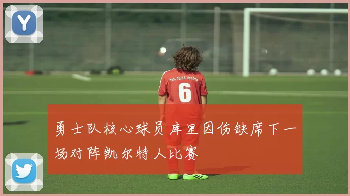 勇士队核心球员库里因伤缺席下一场对阵凯尔特人比赛