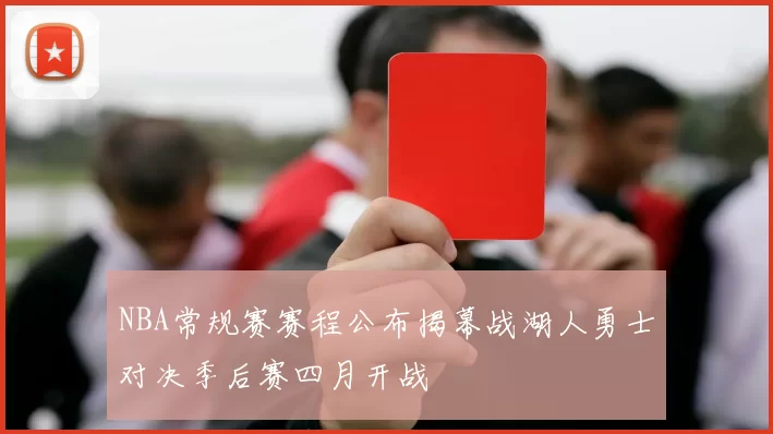NBA常规赛赛程公布揭幕战湖人勇士对决季后赛四月开战