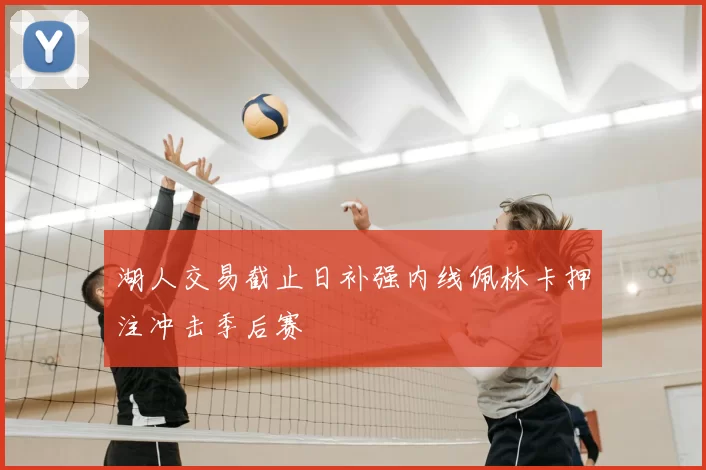 湖人交易截止日补强内线佩林卡押注冲击季后赛