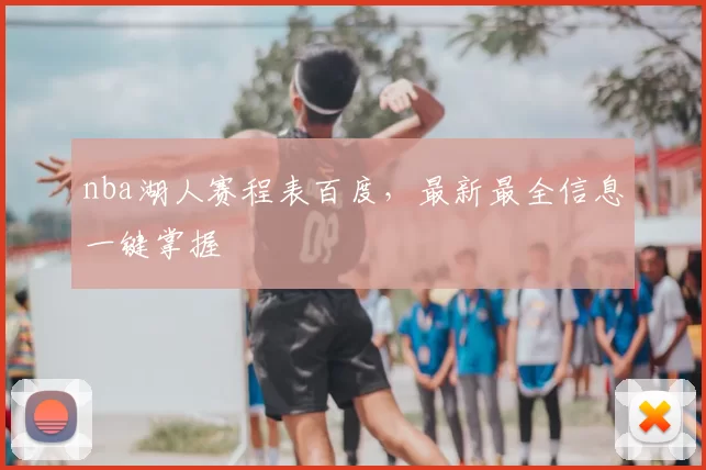 nba湖人赛程表百度，最新最全信息一键掌握