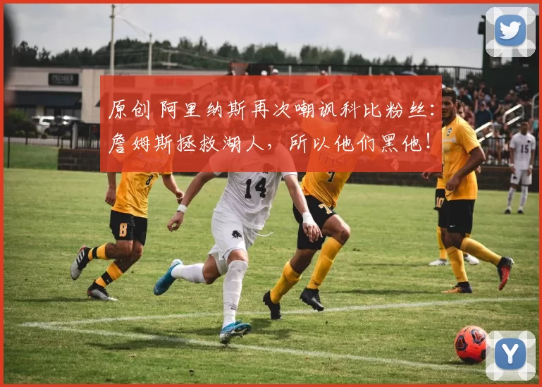 原创 阿里纳斯再次嘲讽科比粉丝：詹姆斯拯救湖人，所以他们黑他！