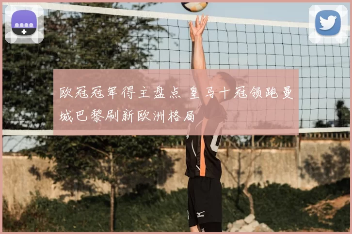 欧冠冠军得主盘点 皇马十冠领跑曼城巴黎刷新欧洲格局