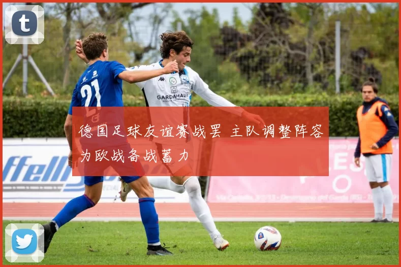 德国足球友谊赛战罢 主队调整阵容为欧战备战蓄力