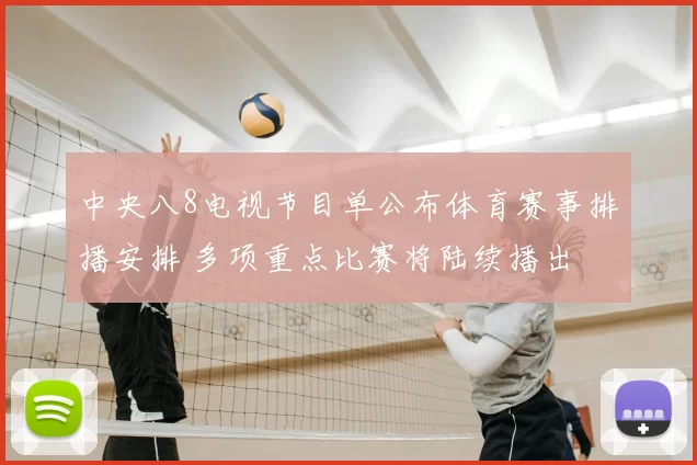 中央八8电视节目单公布体育赛事排播安排 多项重点比赛将陆续播出