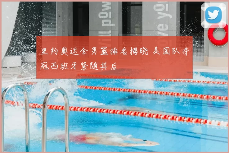 里约奥运会男篮排名揭晓 美国队夺冠西班牙紧随其后