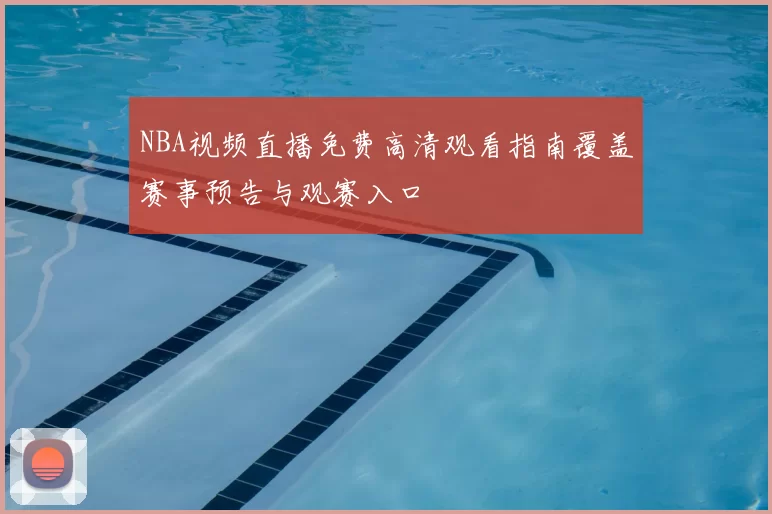 NBA视频直播免费高清观看指南覆盖赛事预告与观赛入口