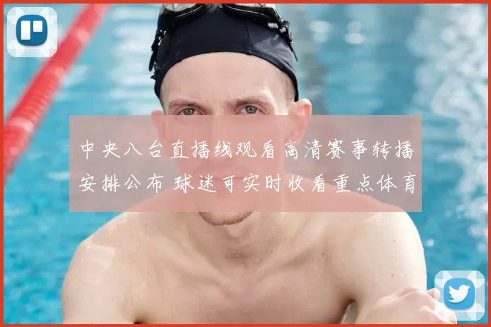 中央八台直播线观看高清赛事转播安排公布 球迷可实时收看重点体育节目