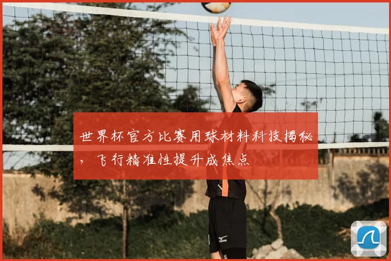 世界杯官方比赛用球材料科技揭秘,飞行精准性提升成焦点