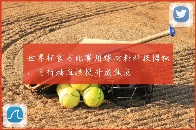 世界杯官方比赛用球材料科技揭秘,飞行精准性提升成焦点