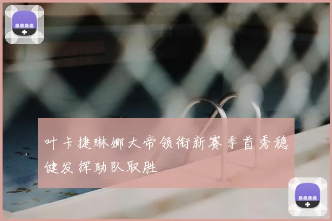 叶卡捷琳娜大帝领衔新赛季首秀稳健发挥助队取胜