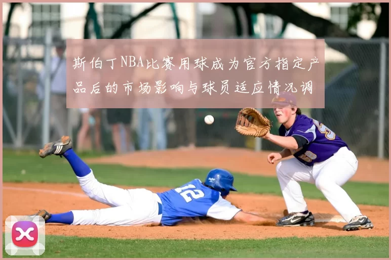 斯伯丁NBA比赛用球成为官方指定产品后的市场影响与球员适应情况调查