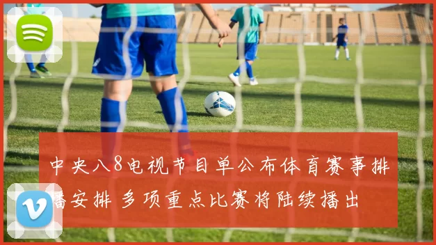 中央八8电视节目单公布体育赛事排播安排 多项重点比赛将陆续播出
