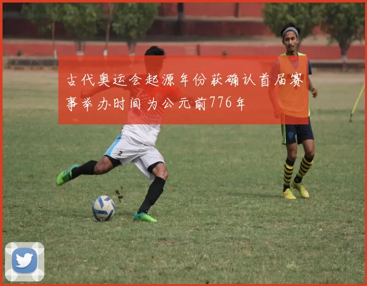 古代奥运会起源年份获确认首届赛事举办时间为公元前776年