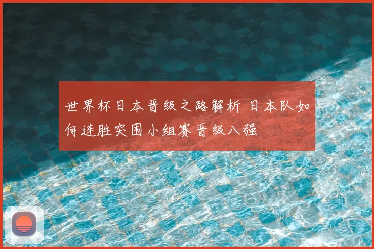 世界杯日本晋级之路解析 日本队如何连胜突围小组赛晋级八强